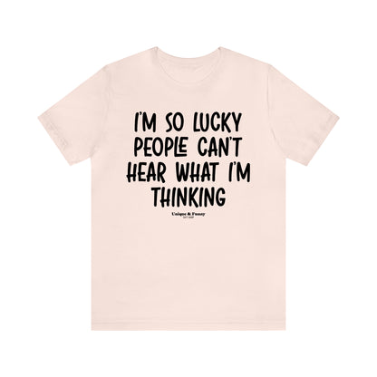 Funny Shirts for Women - I'm So Lucky People Can't Hear What I'm Thinking - Women’s T Shirts