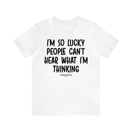 Women's T Shirts I'm So Lucky People Can't Hear What I'm Thinking - Unique and Funny Gift Shop