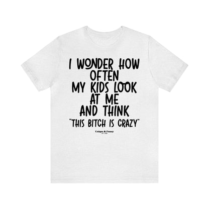 Funny Shirts for Women - I Wonder How Often My Kids Look at Me and Think "This Bitch is Crazy" - Women’s T Shirts