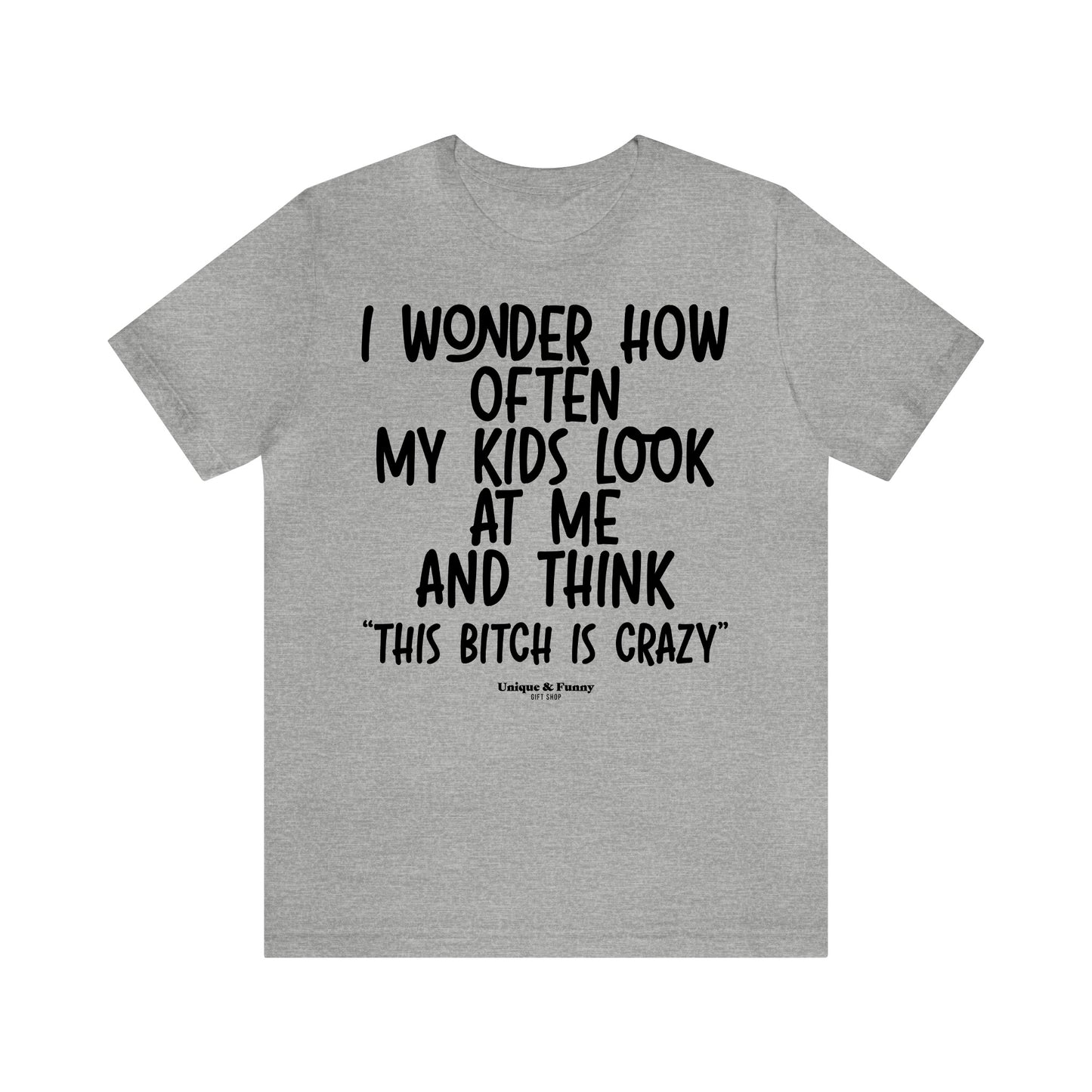 Funny Shirts for Women - I Wonder How Often My Kids Look at Me and Think "This Bitch is Crazy" - Women’s T Shirts