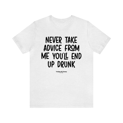 Funny Shirts for Women - Never Take Advice From Me You'll End Up Drunk - Women’s T Shirts