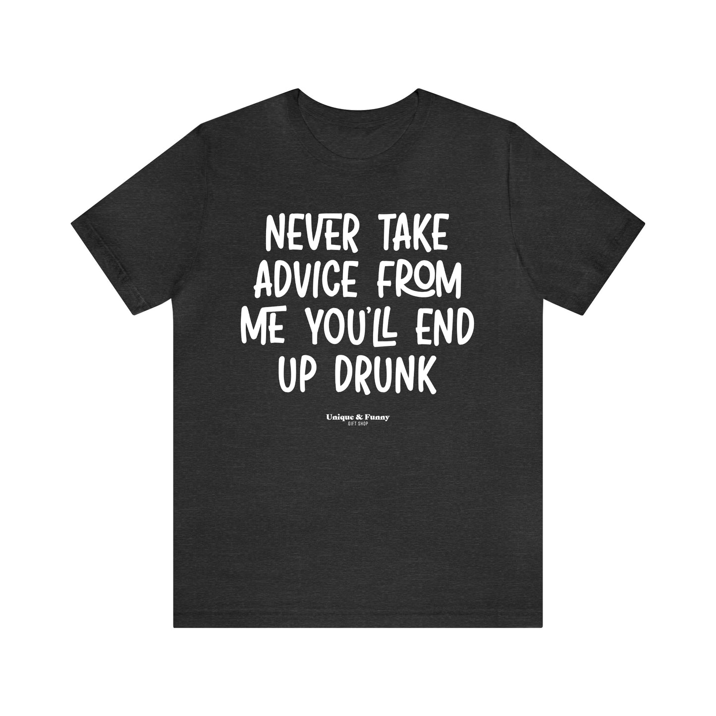 Funny Shirts for Women - Never Take Advice From Me You'll End Up Drunk - Women’s T Shirts