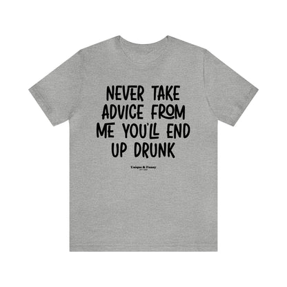 Funny Shirts for Women - Never Take Advice From Me You'll End Up Drunk - Women’s T Shirts