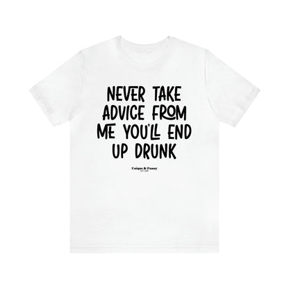 Women's T Shirts Never Take Advice From Me You'll End Up Drunk - Unique and Funny Gift Shop