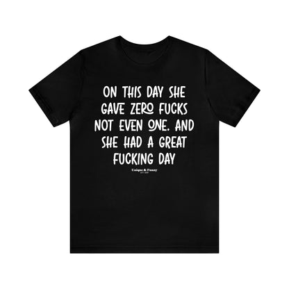 Funny Shirts for Women - On This Day She Gave Zero Fucks Not Even One. And She Had a Great Fucking Day - Women’s T Shirts