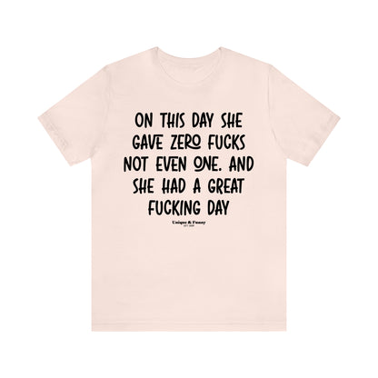 Funny Shirts for Women - On This Day She Gave Zero Fucks Not Even One. And She Had a Great Fucking Day - Women’s T Shirts