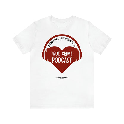 Women's T Shirts Probably Listening to a True Crime Podcast - Unique and Funny Gift Shop