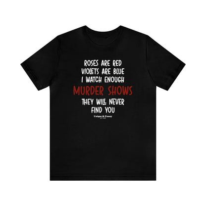 Funny Shirts for Women - Roses Are Red Violets Are Blue I Watch Enough Murder Shows They Will Never Find You - Women’s T Shirts