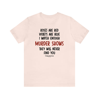 Funny Shirts for Women - Roses Are Red Violets Are Blue I Watch Enough Murder Shows They Will Never Find You - Women’s T Shirts