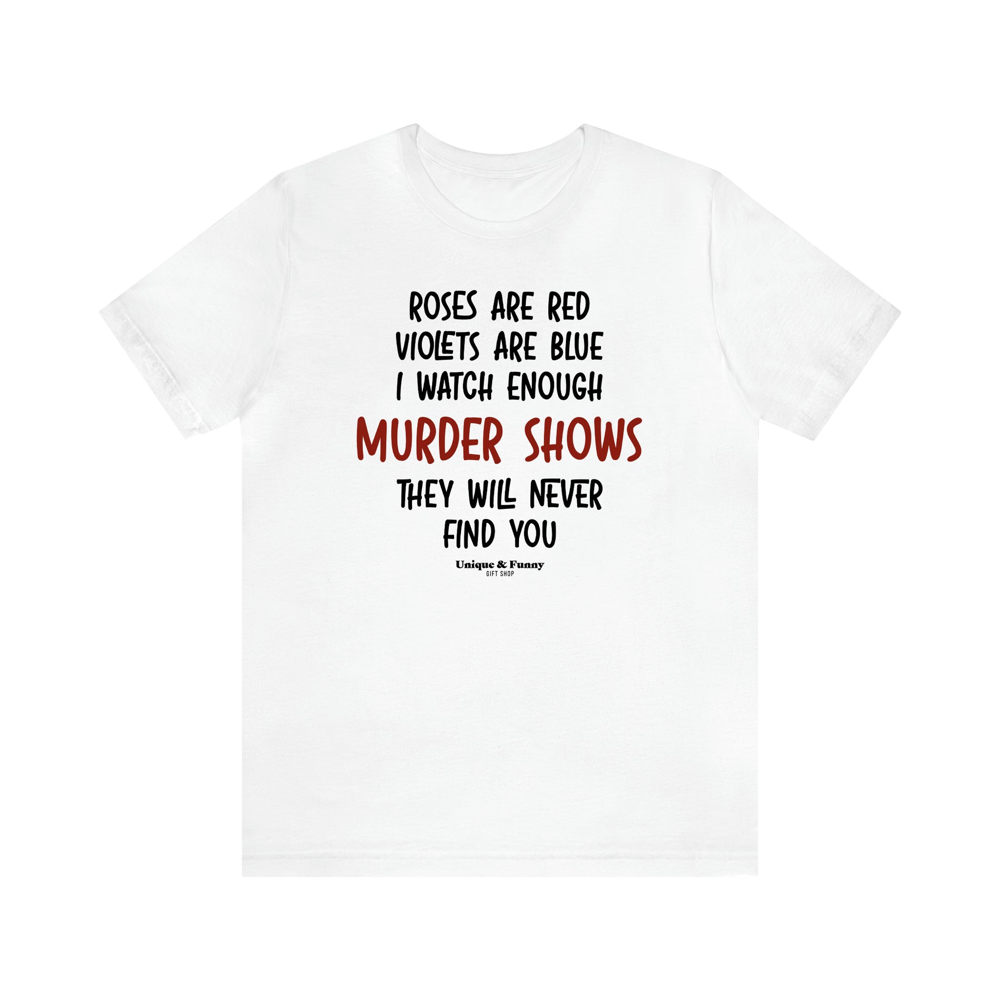 Women's T Shirts Roses Are Red Violets Are Blue I Watch Enough Murder Shows They Will Never Find You - Unique and Funny Gift Shop