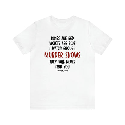 Women's T Shirts Roses Are Red Violets Are Blue I Watch Enough Murder Shows They Will Never Find You - Unique and Funny Gift Shop