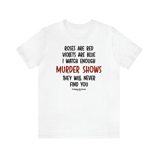 Women's T Shirts Roses Are Red Violets Are Blue I Watch Enough Murder Shows They Will Never Find You - Unique and Funny Gift Shop