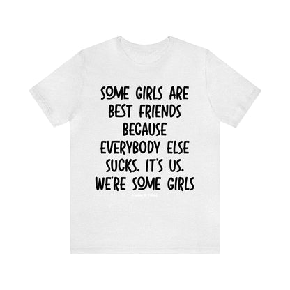 Funny Shirts for Women - Some Girls Are Best Friends Because Everybody Else Sucks. Its Us. We're Some Girls - Women’s T Shirts