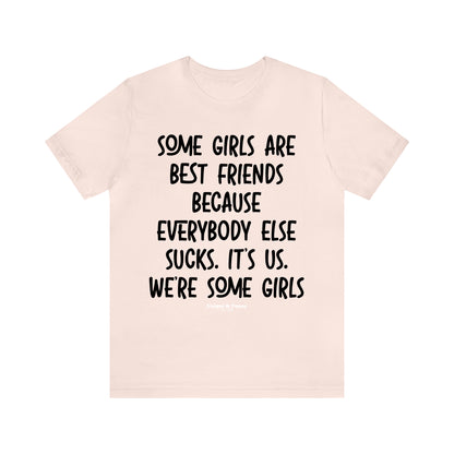 Funny Shirts for Women - Some Girls Are Best Friends Because Everybody Else Sucks. Its Us. We're Some Girls - Women’s T Shirts