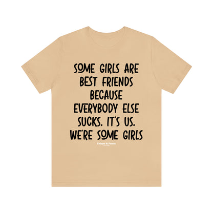 Funny Shirts for Women - Some Girls Are Best Friends Because Everybody Else Sucks. Its Us. We're Some Girls - Women’s T Shirts