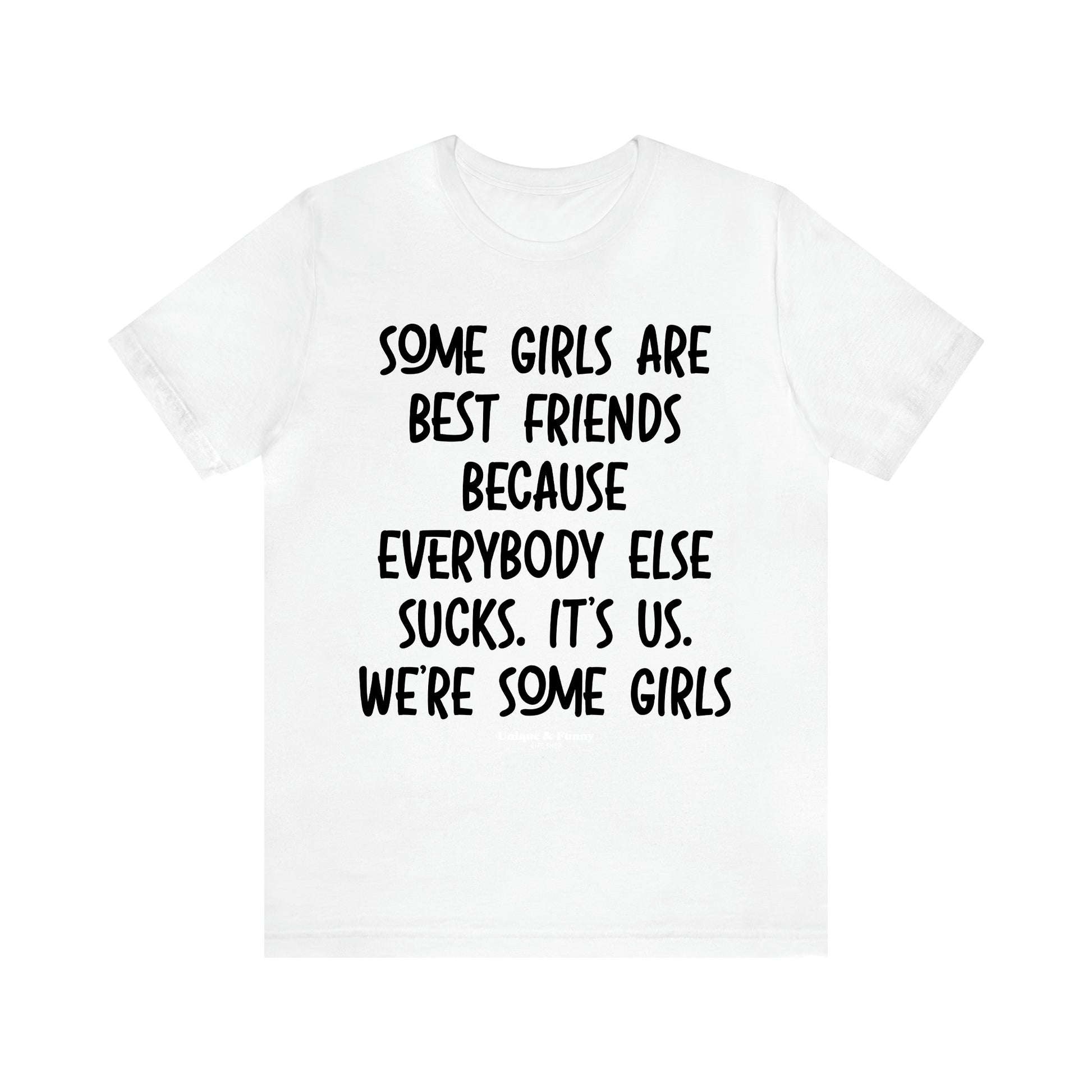 Women's T Shirts Some Girls Are Best Friends Because Everybody Else Sucks. Its Us. We're Some Girls - Unique and Funny Gift Shop