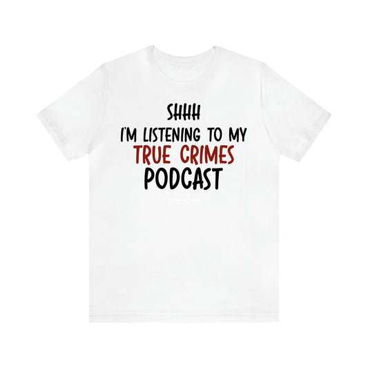 Women's T Shirts Shhh I'm Listening to My True Crime Podcast - Unique and Funny Gift Shop