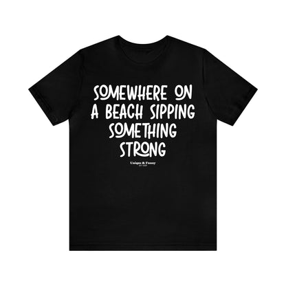 Funny Shirts for Women - Somewhere on a Beach Sipping Something Strong - Women’s T Shirts