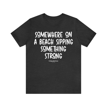 Funny Shirts for Women - Somewhere on a Beach Sipping Something Strong - Women’s T Shirts