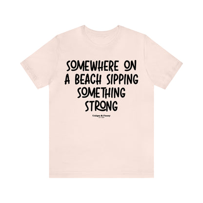 Funny Shirts for Women - Somewhere on a Beach Sipping Something Strong - Women’s T Shirts