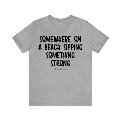 Funny Shirts for Women - Somewhere on a Beach Sipping Something Strong - Women’s T Shirts