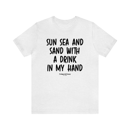 Funny Shirts for Women - Sun Sea and Sand With a Drink in My Hand - Women’s T Shirts