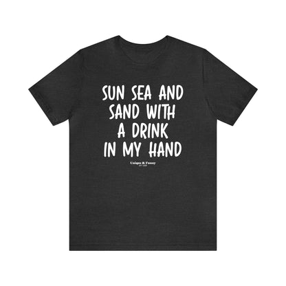 Funny Shirts for Women - Sun Sea and Sand With a Drink in My Hand - Women’s T Shirts