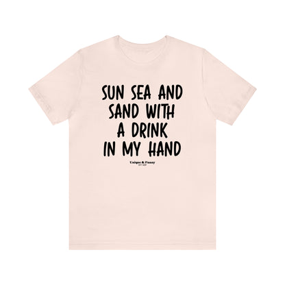 Funny Shirts for Women - Sun Sea and Sand With a Drink in My Hand - Women’s T Shirts