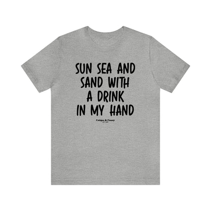 Funny Shirts for Women - Sun Sea and Sand With a Drink in My Hand - Women’s T Shirts