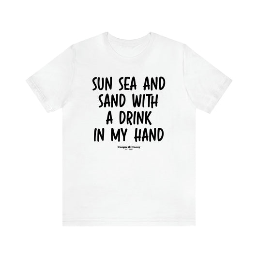 Women's T Shirts Sun Sea and Sand With a Drink in My Hand - Unique and Funny Gift Shop