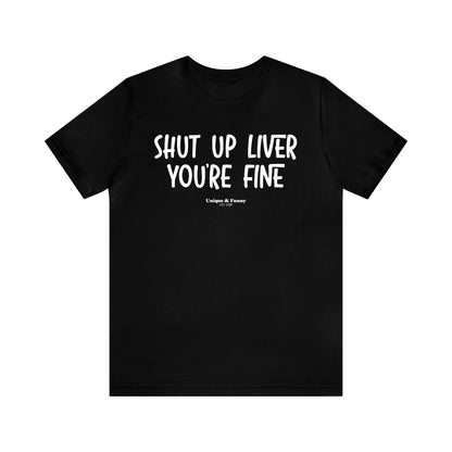 Funny Shirts for Women - Shut Up Liver You're Fine - Women’s T Shirts