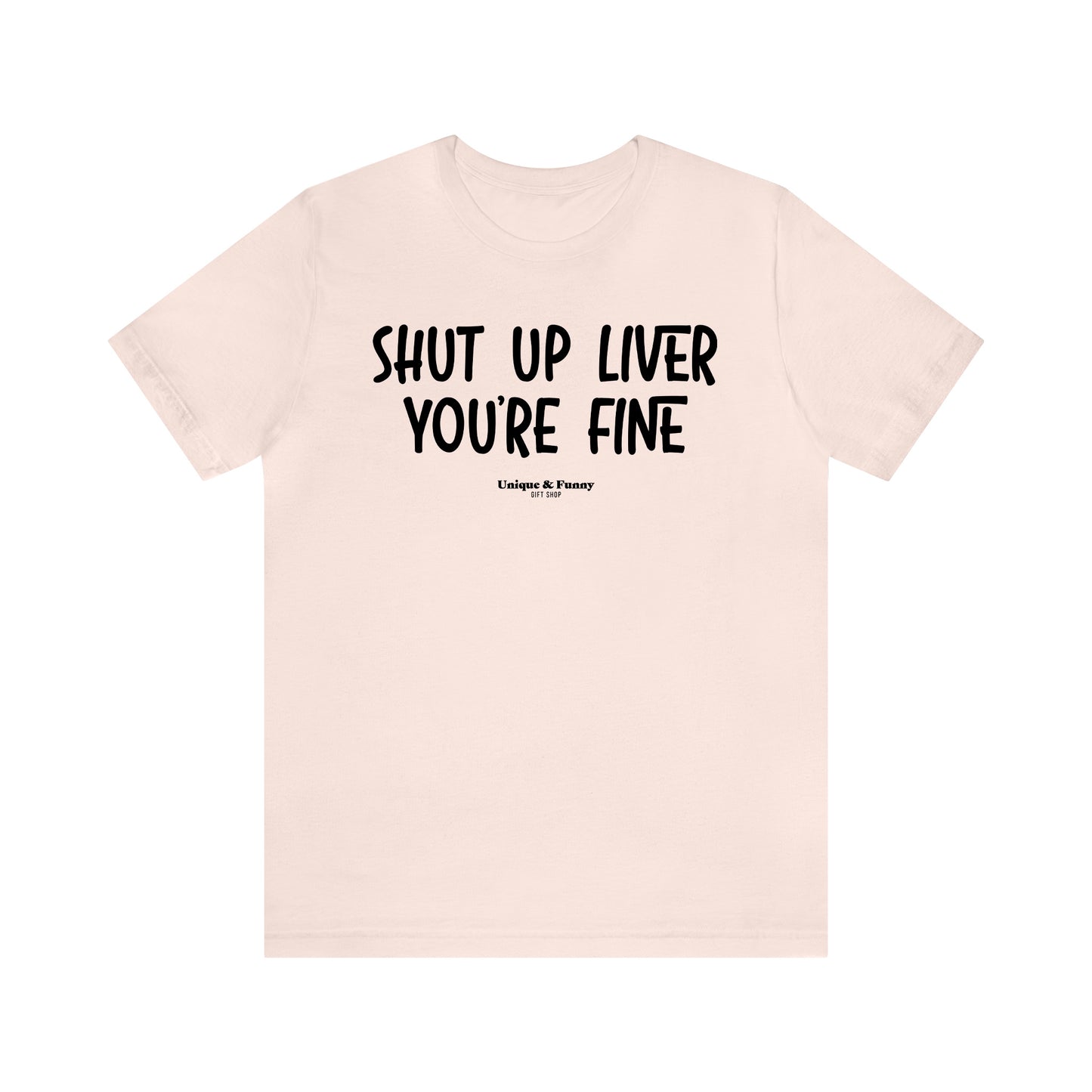 Funny Shirts for Women - Shut Up Liver You're Fine - Women’s T Shirts