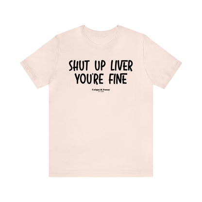 Funny Shirts for Women - Shut Up Liver You're Fine - Women’s T Shirts