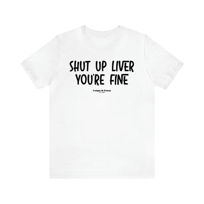 Women's T Shirts Shut Up Liver You're Fine - Unique and Funny Gift Shop