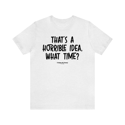 Funny Shirts for Women - That's a Horrible Idea, What Time? - Women’s T Shirts