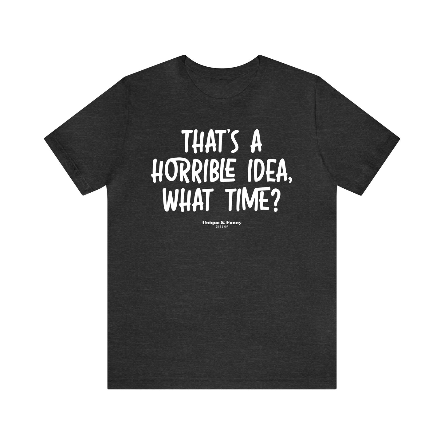 Funny Shirts for Women - That's a Horrible Idea, What Time? - Women’s T Shirts