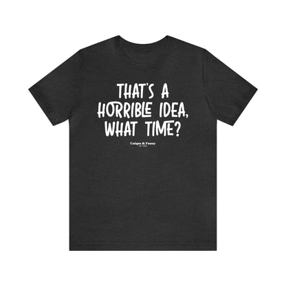 Funny Shirts for Women - That's a Horrible Idea, What Time? - Women’s T Shirts