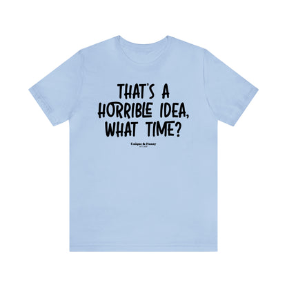 Funny Shirts for Women - That's a Horrible Idea, What Time? - Women’s T Shirts