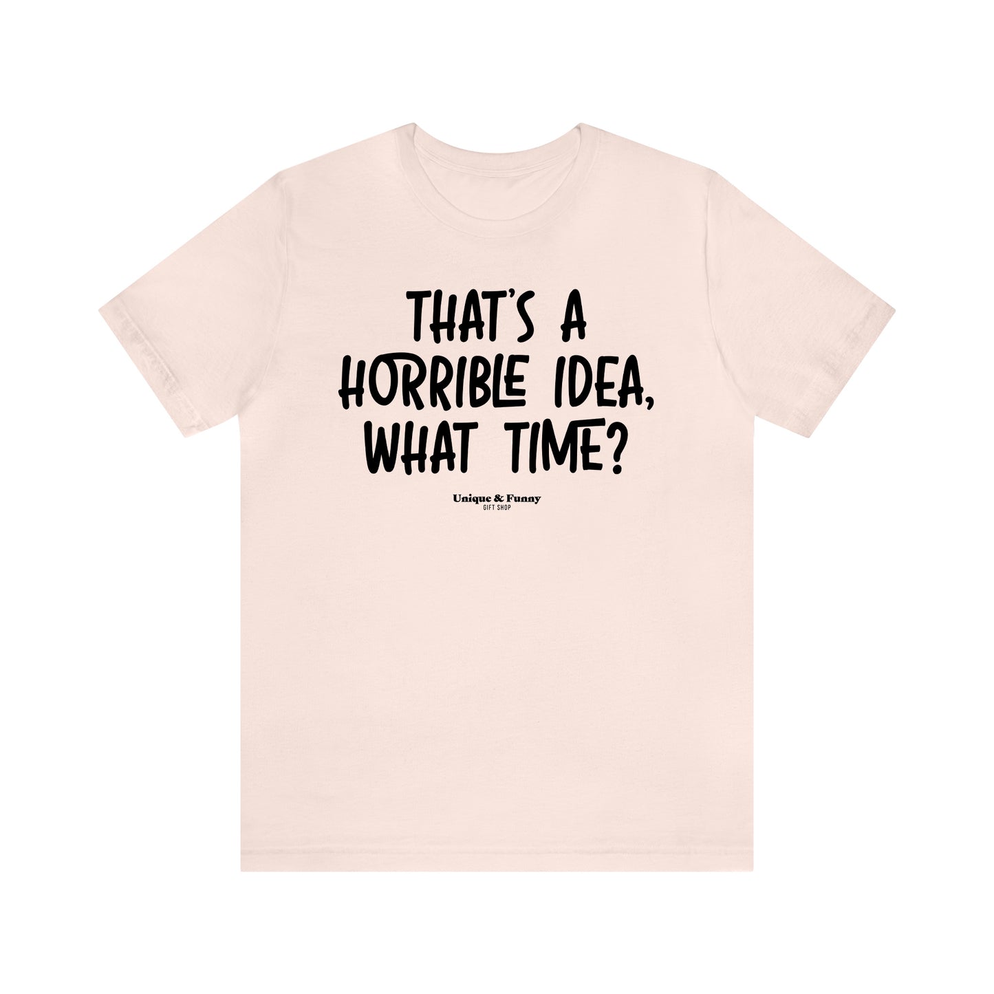 Funny Shirts for Women - That's a Horrible Idea, What Time? - Women’s T Shirts