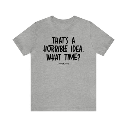 Funny Shirts for Women - That's a Horrible Idea, What Time? - Women’s T Shirts