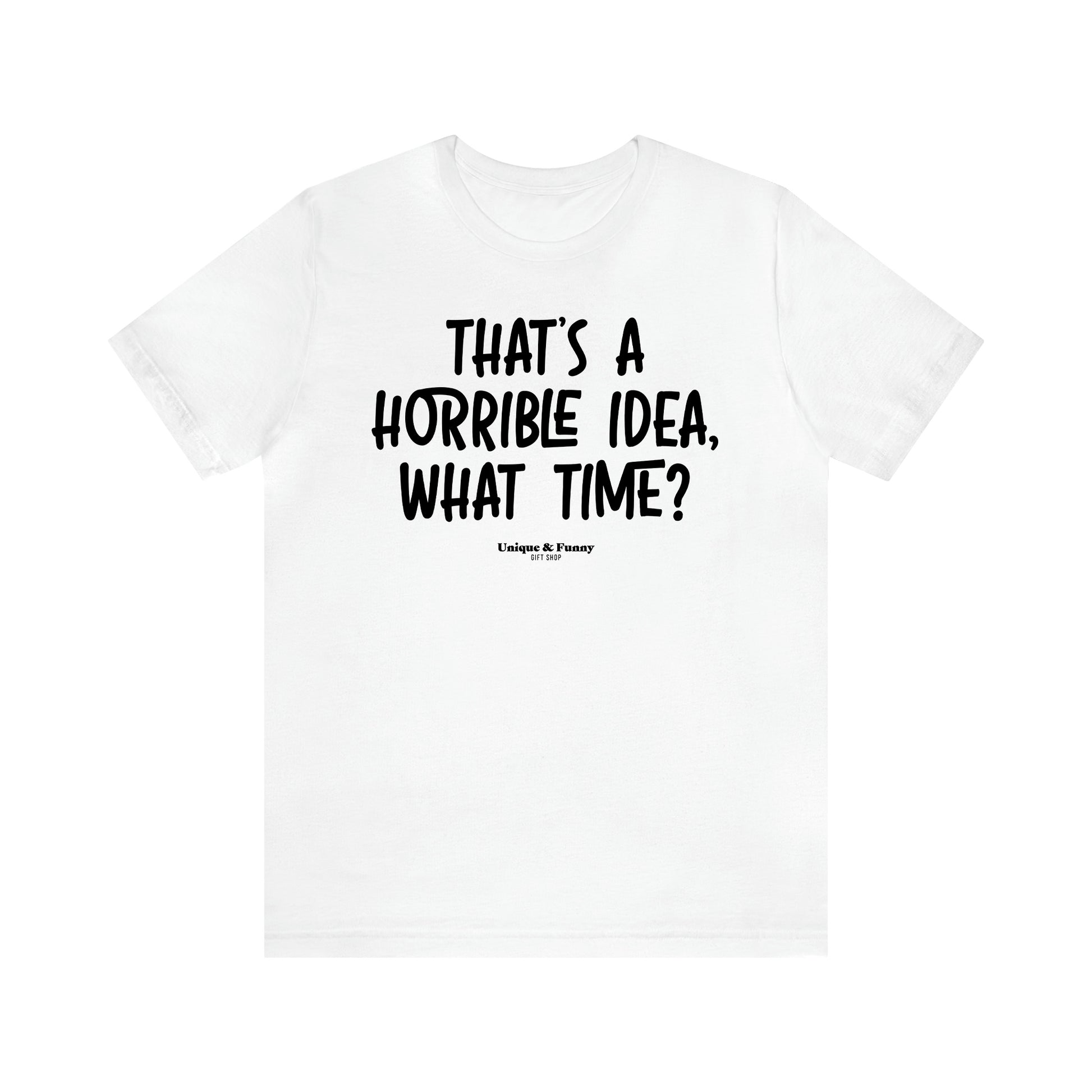 Women's T Shirts That's a Horrible Idea, What Time? - Unique and Funny Gift Shop