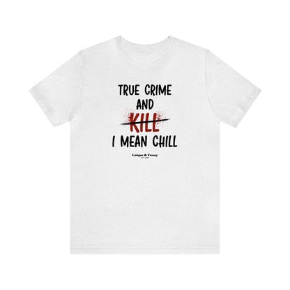 Funny Shirts for Women - True Crime and Kill... I Mean Chill - Women’s T Shirts