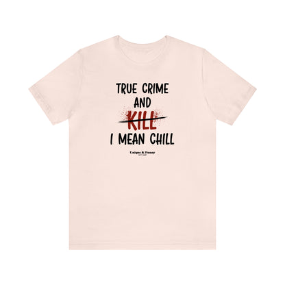 Funny Shirts for Women - True Crime and Kill... I Mean Chill - Women’s T Shirts