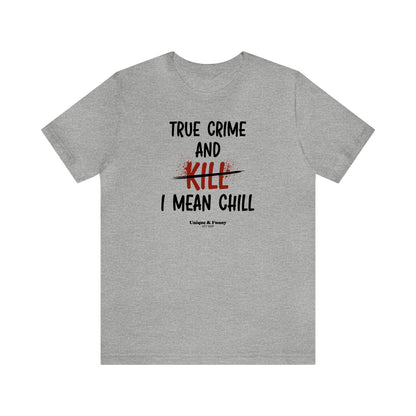 Funny Shirts for Women - True Crime and Kill... I Mean Chill - Women’s T Shirts