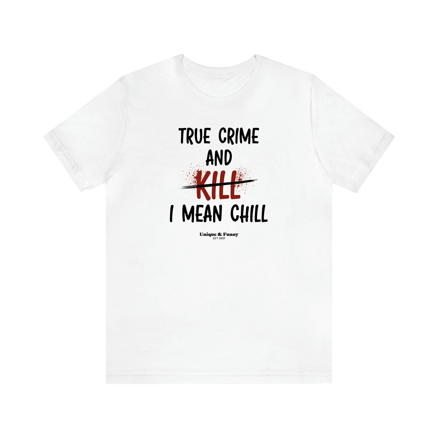 Women's T Shirts True Crime and Kill... I Mean Chill - Unique and Funny Gift Shop