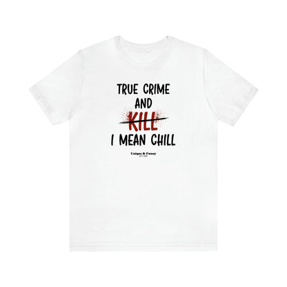 Women's T Shirts True Crime and Kill... I Mean Chill - Unique and Funny Gift Shop