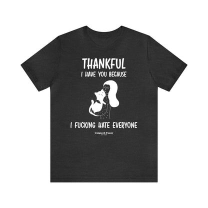 Funny Shirts for Women - Thankful I Have You Because I Fucking Hate Everyone - Women’s T Shirts