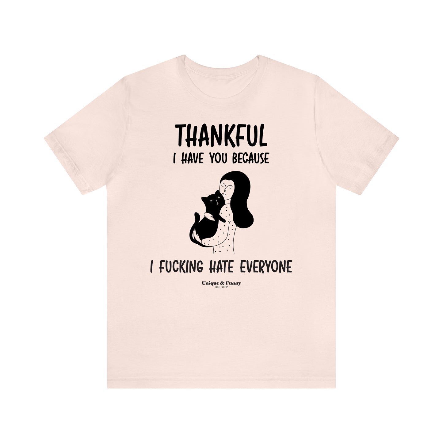 Funny Shirts for Women - Thankful I Have You Because I Fucking Hate Everyone - Women’s T Shirts