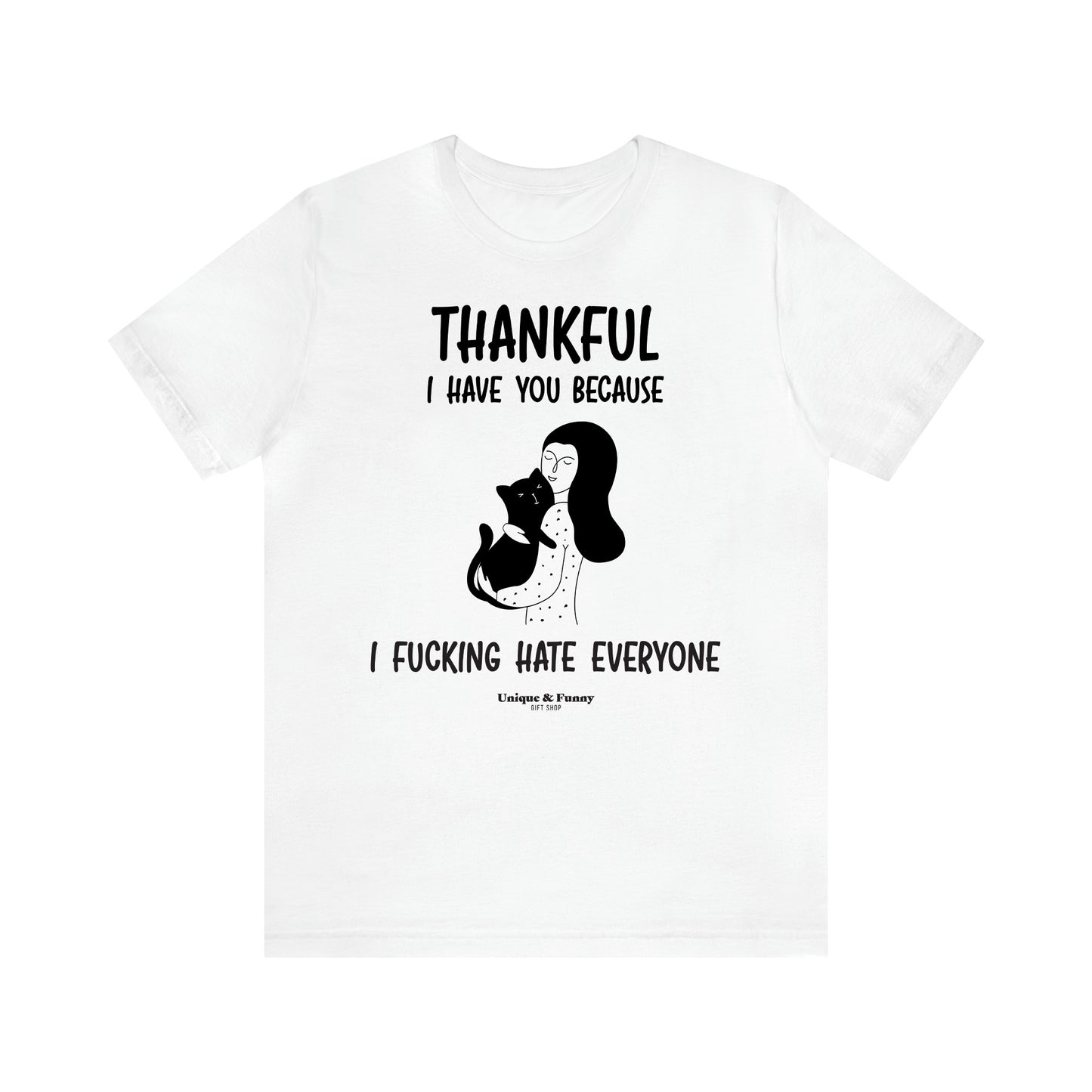 Women's T Shirts Thankful I Have You Because I Fucking Hate Everyone - Unique and Funny Gift Shop