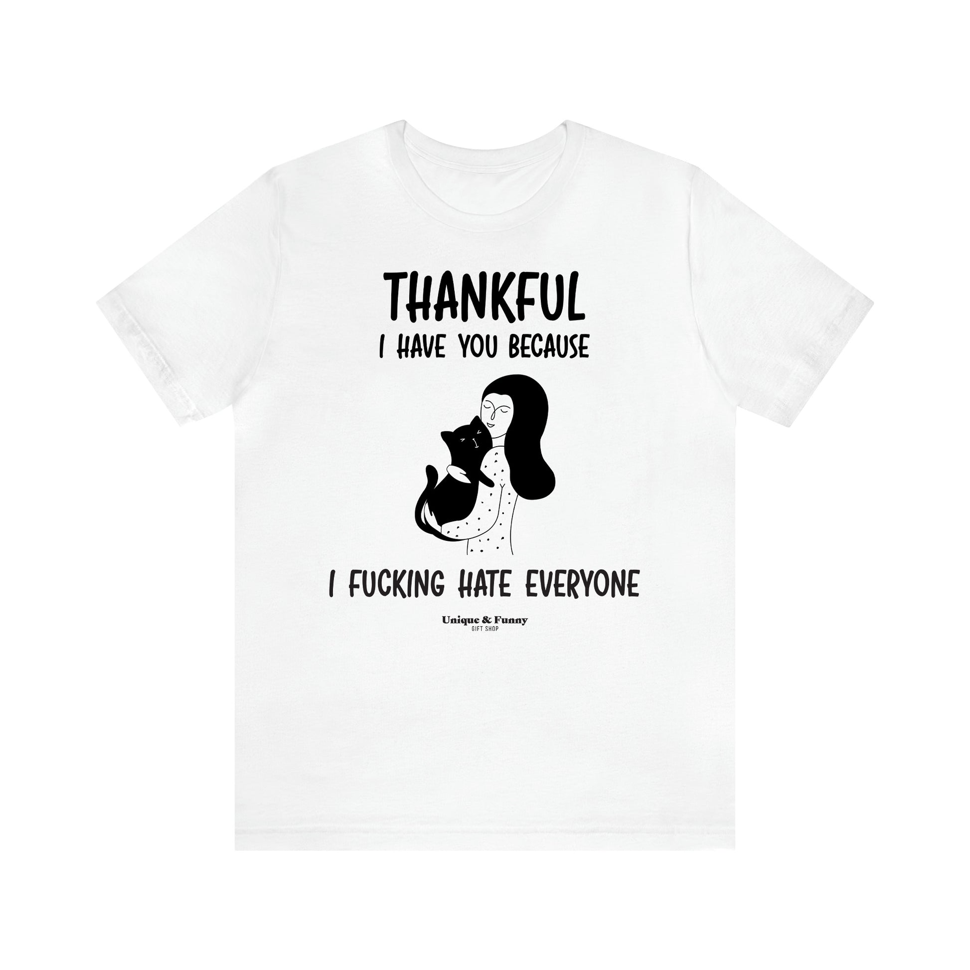 Women's T Shirts Thankful I Have You Because I Fucking Hate Everyone - Unique and Funny Gift Shop